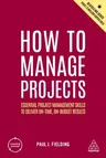 How to Manage Projects: Essential Project Management Skills to Deliver On-Time, On-Budget Results