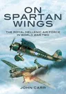 On Spartan Wings: The Royal Hellenic Air Force in World War Two