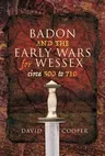 Badon and the Early Wars for Wessex, Circa 500 to 710