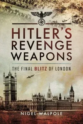 Hitler's Revenge Weapons: The Final Blitz of London