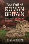 The Fall of Roman Britain: And Why We Speak English