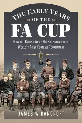 The Early Years of the Fa Cup: How the British Army Helped Establish the World's First Football Tournament