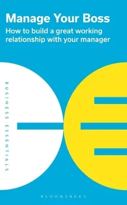 Manage Your Boss: How to Build a Great Working Relationship with Your Manager