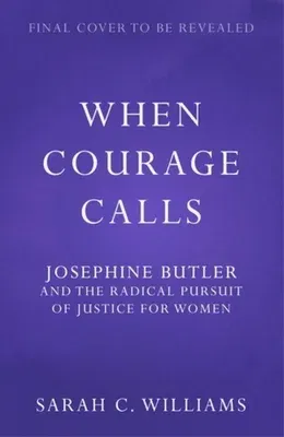 When Courage Calls: Josephine Butler and the Radical Pursuit of Justice for Women