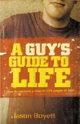 A Guy's Guide to Life: How to Become a Man in 224 Pages or Less