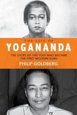 Life of Yogananda: The Story of the Yogi Who Became the First Modern Guru