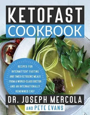 Ketofast Cookbook: Recipes for Intermittent Fasting and Timed Ketogenic Meals from a World-Class Doctor and an Internationally Renowned C