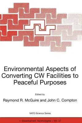 Environmental Aspects of Converting Cw Facilities to Peaceful Purposes: Proceedings of the NATO Advanced Research Workshop on Environmental Aspects of