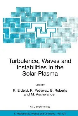 Turbulence, Waves and Instabilities in the Solar Plasma: Proceedings of the NATO Advanced Research Workshop on Turbulence, Waves, and Instabilities in