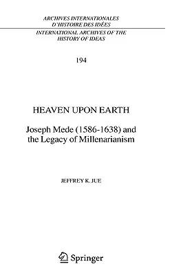 Heaven Upon Earth: Joseph Mede (1586-1638) and the Legacy of Millenarianism ( and)