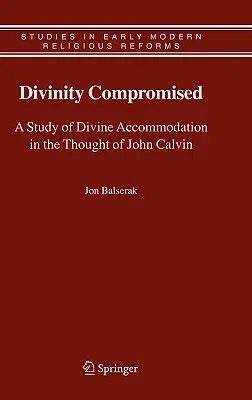 Divinity Compromised: A Study of Divine Accommodation in the Thought of John Calvin (2006)