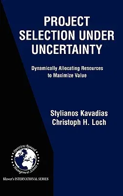 Project Selection Under Uncertainty: Dynamically Allocating Resources to Maximize Value (2004)