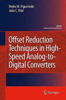 Offset Reduction Techniques in High-Speed Analog-To-Digital Converters: Analysis, Design and Tradeoffs (2009)