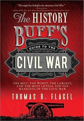 The History Buff's Guide to the Civil War: The Best, the Worst, the Largest, and the Most Lethal Top Ten Rankings of the Civil War