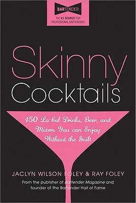 Skinny Cocktails: The Only Guide You'll Ever Need to Go Out, Have Fun, and Still Fit Into Your Skinny Jeans