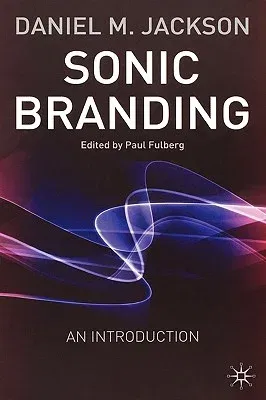 Sonic Branding: An Essential Guide to the Art and Science of Sonic Branding (2003)