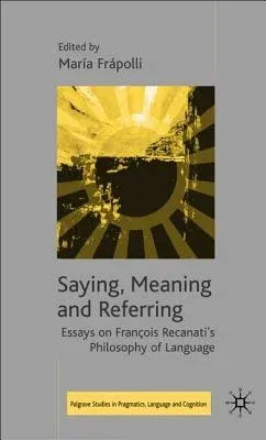 Saying, Meaning and Referring: Essays on François Recanati's Philosophy of Language (2006)