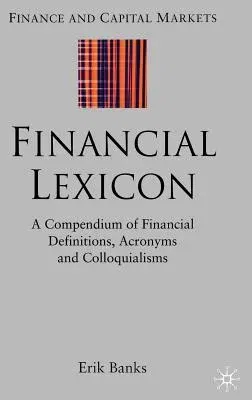 Financial Lexicon: A Compendium of Financial Definitions, Acronyms, and Colloquialisms (2005)