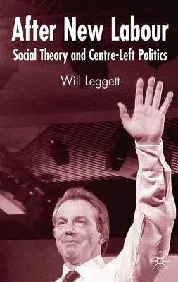 After New Labour: Social Theory and Centre-Left Politics (2005)