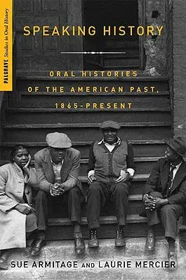 Speaking History: Oral Histories of the American Past, 1865-Present (2010)