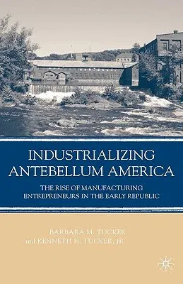 Industrializing Antebellum America: The Rise of Manufacturing Entrepreneurs in the Early Republic (2008)