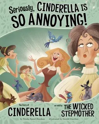 Seriously, Cinderella Is So Annoying!: The Story of Cinderella as Told by the Wicked Stepmother