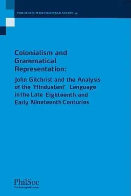 Colonialism and Grammatical Representation: John Gilchrist and the Analysis of the 'Hindustani' Language in the Late Eighteenth and Early Nineteenth C