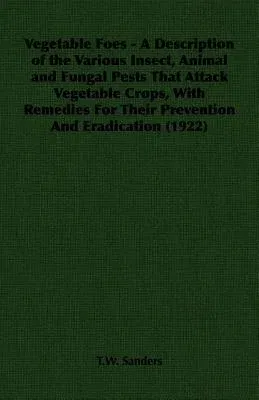 Vegetable Foes - A Description of the Various Insect, Animal and Fungal Pests That Attack Vegetable Crops, With Remedies For Their Prevention And Erad