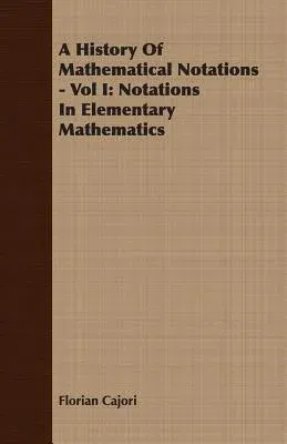 A History of Mathematical Notations - Vol I: Notations in Elementary Mathematics