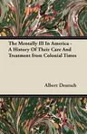 The Mentally Ill in America - A History of Their Care and Treatment from Colonial Times