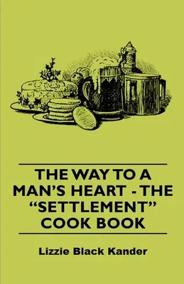 The Way to a Man's Heart - The Settlement Cook Book