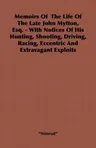 Memoirs of the Life of the Late John Mytton, Esq. - With Notices of His Hunting, Shooting, Driving, Racing, Eccentric and Extravagant Exploits