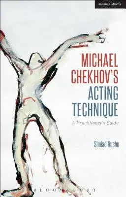 Michael Chekhov's Acting Technique: A Practitioner's Guide