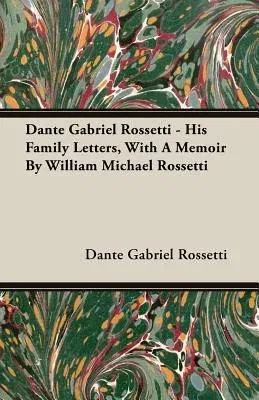 Dante Gabriel Rossetti - His Family Letters, with a Memoir by William Michael Rossetti