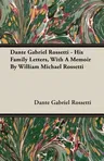 Dante Gabriel Rossetti - His Family Letters, with a Memoir by William Michael Rossetti