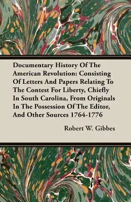 Documentary History of the American Revolution: Consisting of Letters and Papers Relating to the Contest for Liberty, Chiefly in South Carolina, from