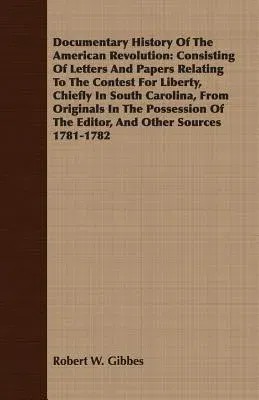 Documentary History of the American Revolution: Consisting of Letters and Papers Relating to the Contest for Liberty, Chiefly in South Carolina, from