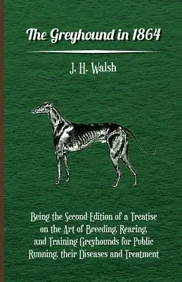 The Greyhound in 1864 - Being the Second Edition of a Treatise on the Art of Breeding, Rearing, and Training Greyhounds for Public Running, Their Diseases