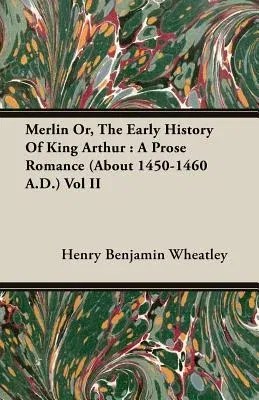 Merlin Or, the Early History of King Arthur: A Prose Romance (about 1450-1460 A.D.) Vol II