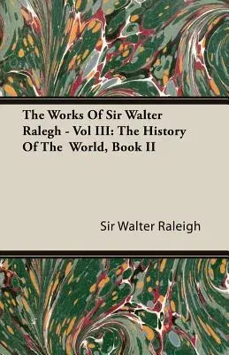 The Works of Sir Walter Ralegh - Vol III: The History of the World, Book II