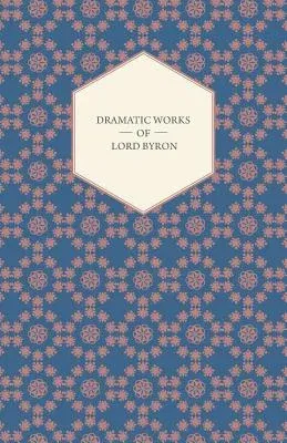 Dramatic Works of Lord Byron; Including Manfred, Cain, Doge of Venice, Sardanapalus, and The Two Foscari, Together With His Hebrew Melodies and Other