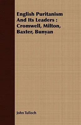 English Puritanism and Its Leaders: Cromwell, Milton, Baxter, Bunyan