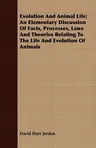 Evolution and Animal Life; An Elementary Discussion of Facts, Processes, Laws and Theories Relating to the Life and Evolution of Animals