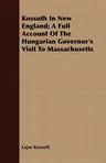 Kossuth in New England; A Full Account of the Hungarian Governor's Visit to Massachusetts