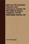 John Law of Lauriston, Financier and Statesman, Founder of the Bank of France, Originator of the Mississippi Scheme, Etc