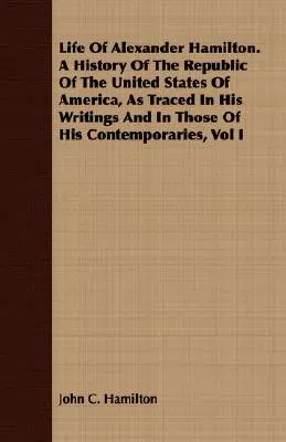 Life Of Alexander Hamilton. A History Of The Republic Of The United States Of America, As Traced In His Writings And In Those Of His Contemporaries, V