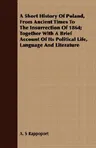 A Short History of Poland, from Ancient Times to the Insurrection of 1864; Together with a Brief Account of Its Political Life, Language and Literature