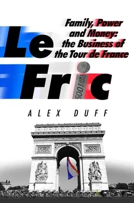 Le Fric: Family, Power and Money: The Business of the Tour de France