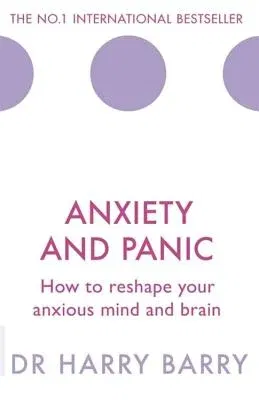 Anxiety and Panic: How to Reshape Your Anxious Mind and Brain