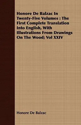 Honore de Balzac in Twenty-Five Volumes: The First Complete Translation Into English, with Illustrations from Drawings on the Wood; Vol XXIV